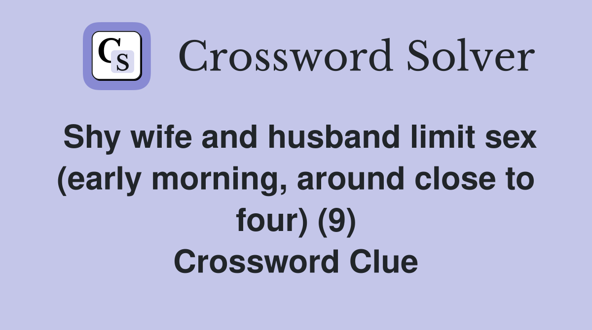 Shy Wife And Husband Limit Sex Early Morning Around Close To Four 9 Crossword Clue 8013